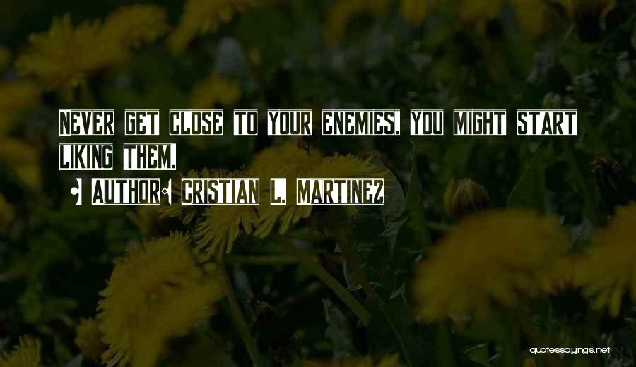 Cristian L. Martinez Quotes: Never Get Close To Your Enemies, You Might Start Liking Them.