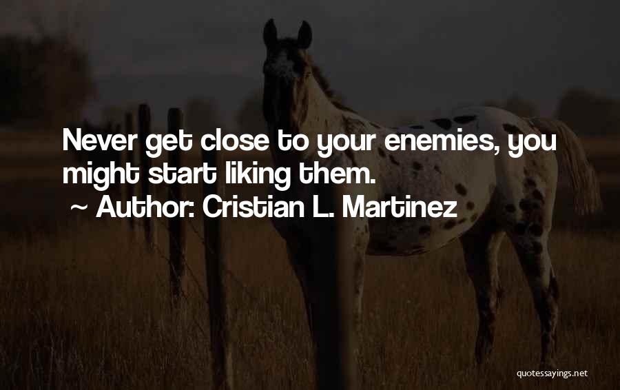 Cristian L. Martinez Quotes: Never Get Close To Your Enemies, You Might Start Liking Them.