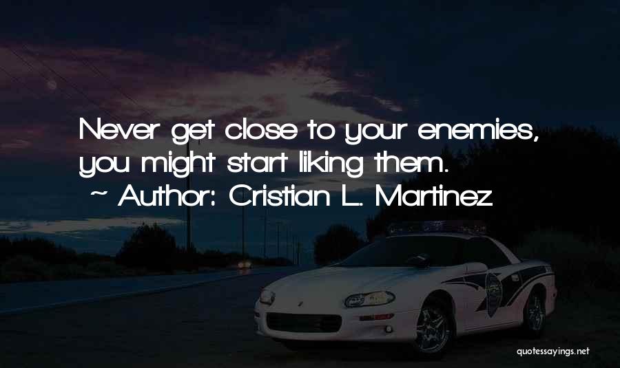 Cristian L. Martinez Quotes: Never Get Close To Your Enemies, You Might Start Liking Them.