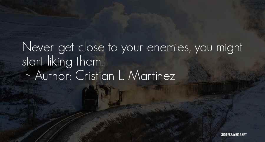 Cristian L. Martinez Quotes: Never Get Close To Your Enemies, You Might Start Liking Them.