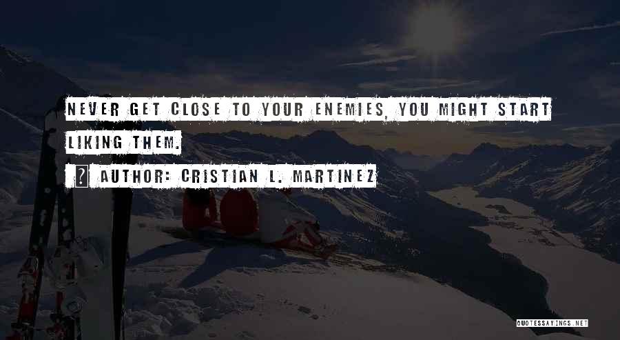 Cristian L. Martinez Quotes: Never Get Close To Your Enemies, You Might Start Liking Them.