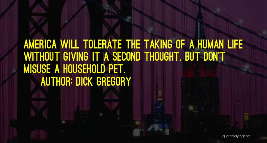 Dick Gregory Quotes: America Will Tolerate The Taking Of A Human Life Without Giving It A Second Thought. But Don't Misuse A Household