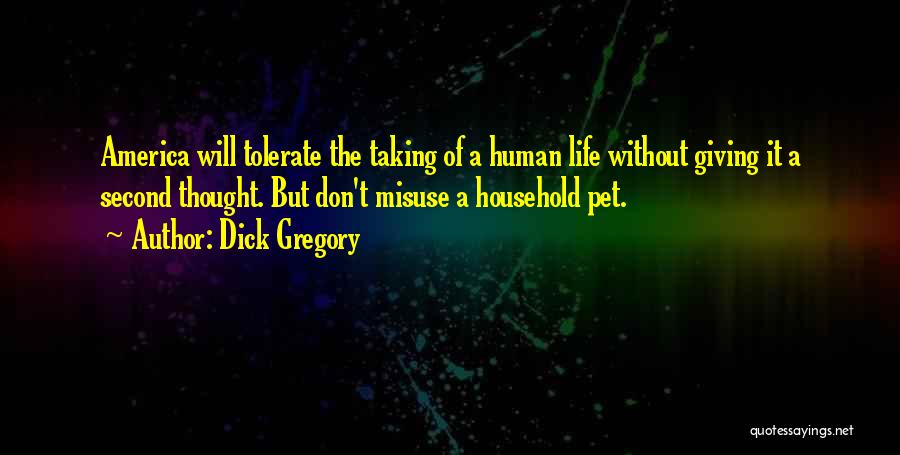 Dick Gregory Quotes: America Will Tolerate The Taking Of A Human Life Without Giving It A Second Thought. But Don't Misuse A Household