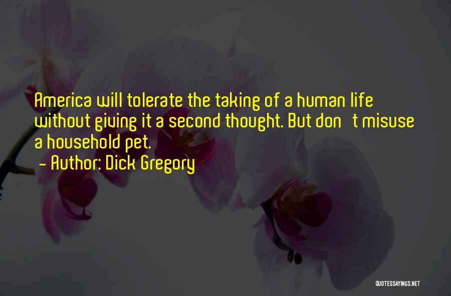 Dick Gregory Quotes: America Will Tolerate The Taking Of A Human Life Without Giving It A Second Thought. But Don't Misuse A Household