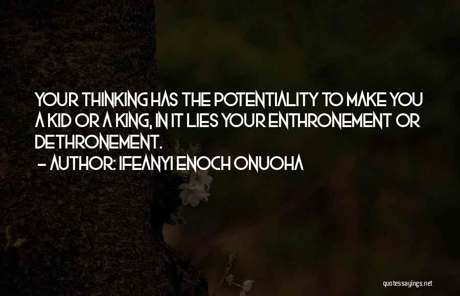 Ifeanyi Enoch Onuoha Quotes: Your Thinking Has The Potentiality To Make You A Kid Or A King, In It Lies Your Enthronement Or Dethronement.