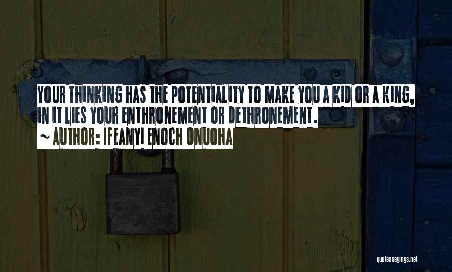 Ifeanyi Enoch Onuoha Quotes: Your Thinking Has The Potentiality To Make You A Kid Or A King, In It Lies Your Enthronement Or Dethronement.