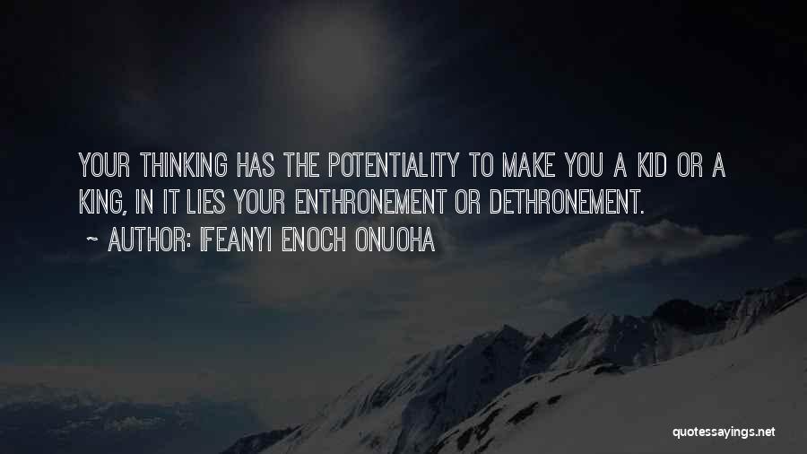 Ifeanyi Enoch Onuoha Quotes: Your Thinking Has The Potentiality To Make You A Kid Or A King, In It Lies Your Enthronement Or Dethronement.