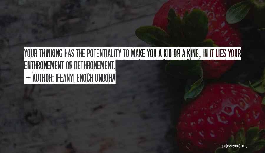 Ifeanyi Enoch Onuoha Quotes: Your Thinking Has The Potentiality To Make You A Kid Or A King, In It Lies Your Enthronement Or Dethronement.