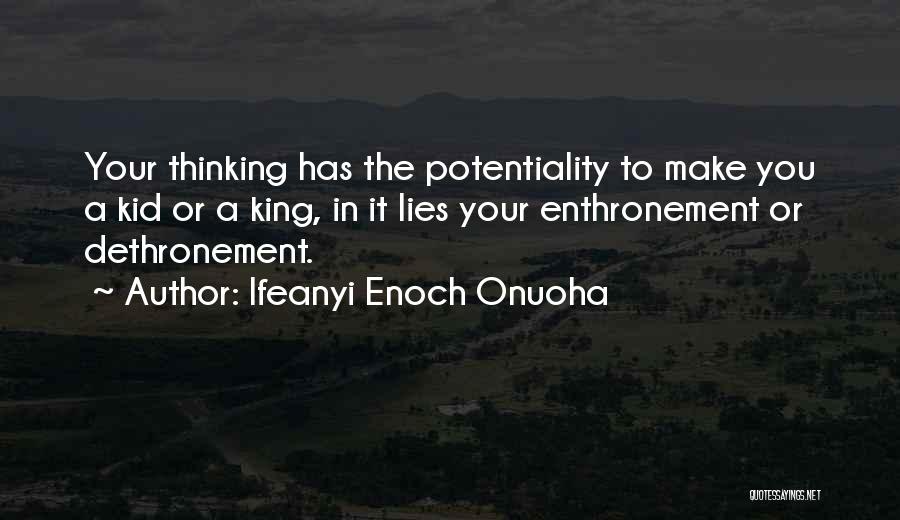 Ifeanyi Enoch Onuoha Quotes: Your Thinking Has The Potentiality To Make You A Kid Or A King, In It Lies Your Enthronement Or Dethronement.