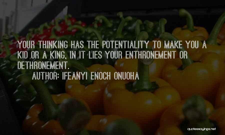 Ifeanyi Enoch Onuoha Quotes: Your Thinking Has The Potentiality To Make You A Kid Or A King, In It Lies Your Enthronement Or Dethronement.