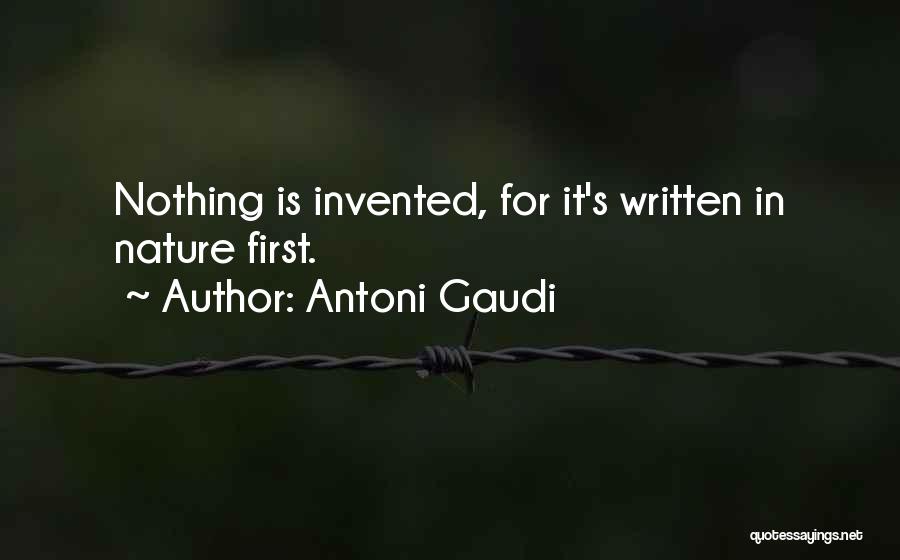 Antoni Gaudi Quotes: Nothing Is Invented, For It's Written In Nature First.