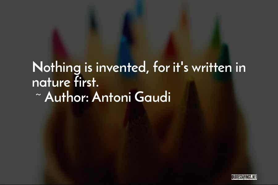 Antoni Gaudi Quotes: Nothing Is Invented, For It's Written In Nature First.