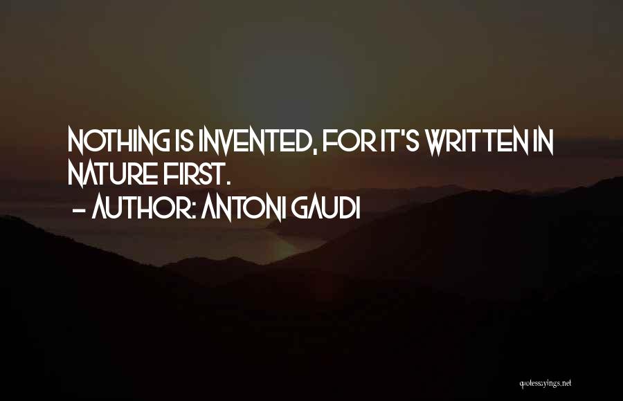 Antoni Gaudi Quotes: Nothing Is Invented, For It's Written In Nature First.