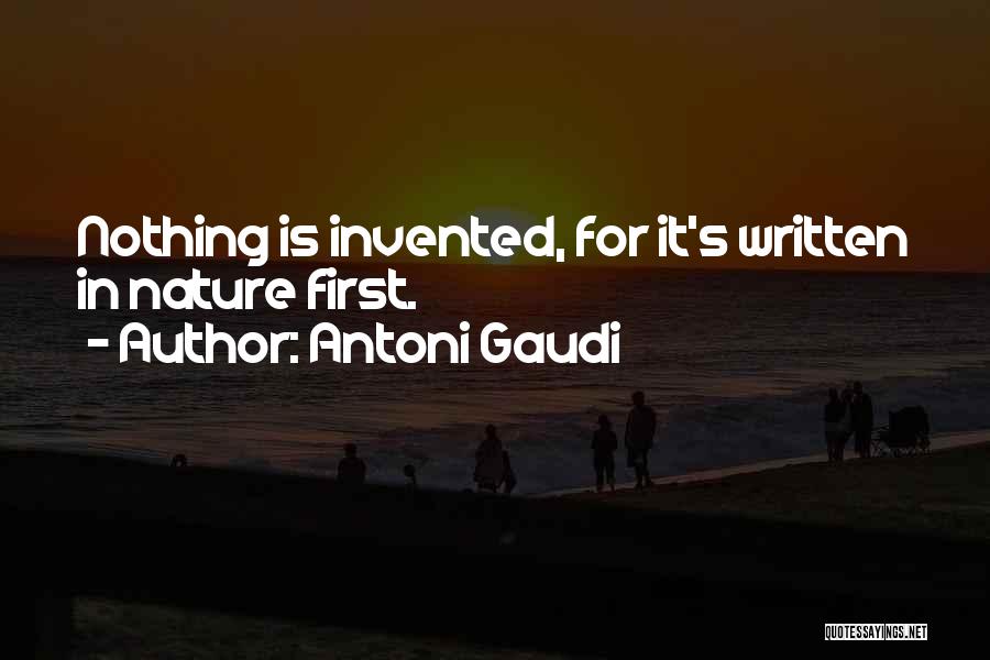Antoni Gaudi Quotes: Nothing Is Invented, For It's Written In Nature First.