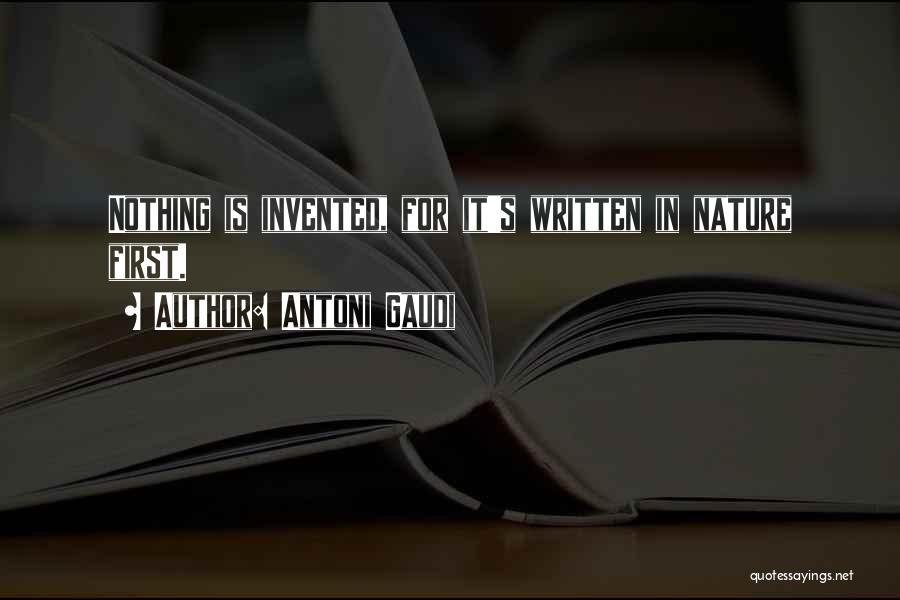 Antoni Gaudi Quotes: Nothing Is Invented, For It's Written In Nature First.