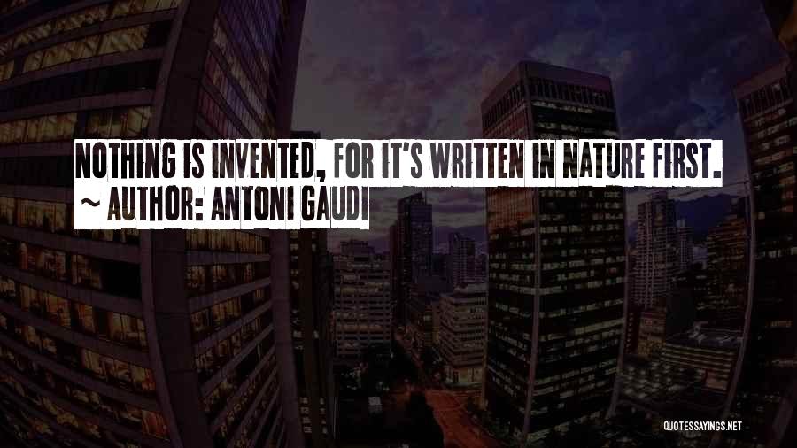 Antoni Gaudi Quotes: Nothing Is Invented, For It's Written In Nature First.