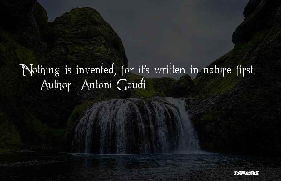 Antoni Gaudi Quotes: Nothing Is Invented, For It's Written In Nature First.