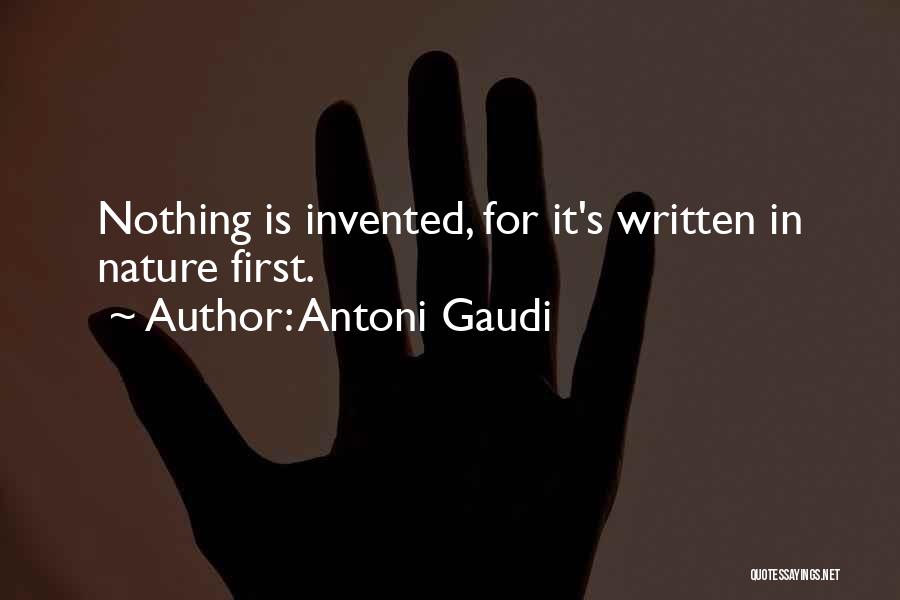 Antoni Gaudi Quotes: Nothing Is Invented, For It's Written In Nature First.