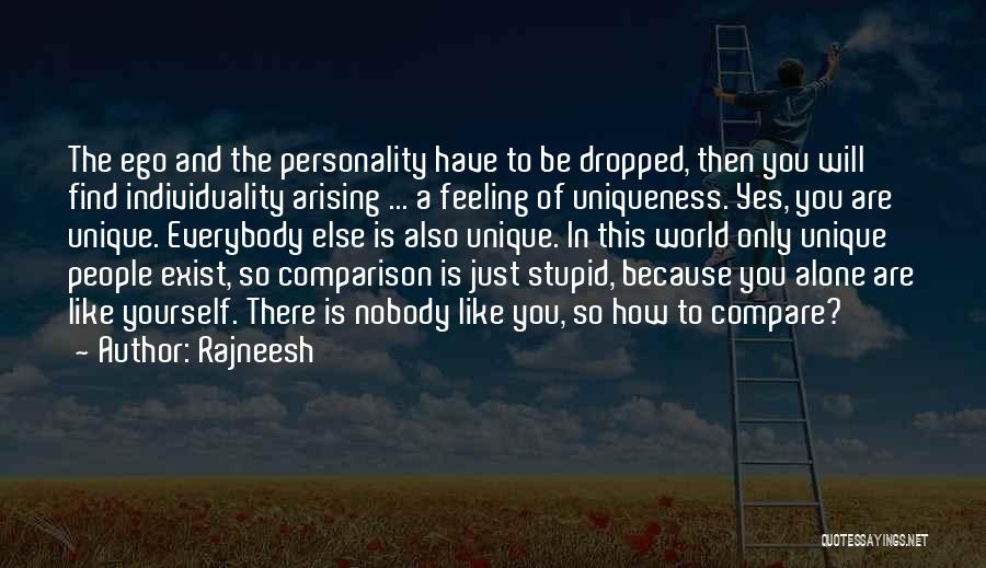 Rajneesh Quotes: The Ego And The Personality Have To Be Dropped, Then You Will Find Individuality Arising ... A Feeling Of Uniqueness.