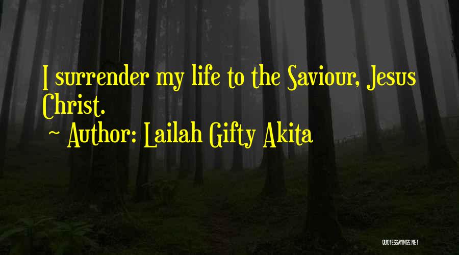 Lailah Gifty Akita Quotes: I Surrender My Life To The Saviour, Jesus Christ.