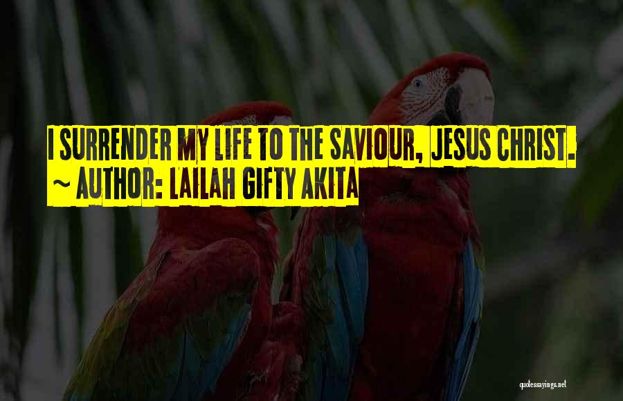 Lailah Gifty Akita Quotes: I Surrender My Life To The Saviour, Jesus Christ.
