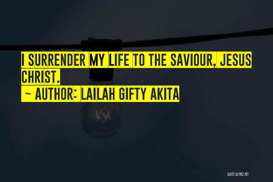 Lailah Gifty Akita Quotes: I Surrender My Life To The Saviour, Jesus Christ.