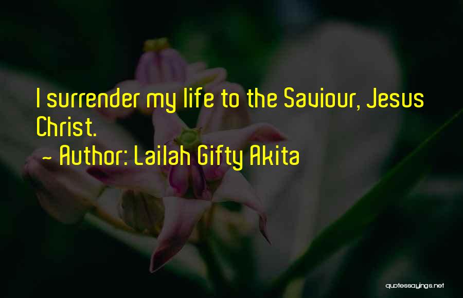 Lailah Gifty Akita Quotes: I Surrender My Life To The Saviour, Jesus Christ.