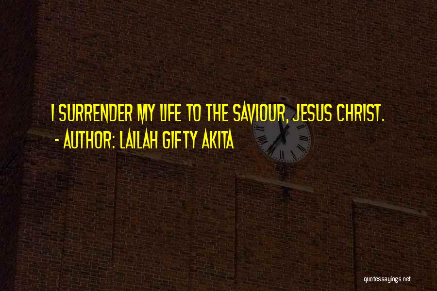 Lailah Gifty Akita Quotes: I Surrender My Life To The Saviour, Jesus Christ.
