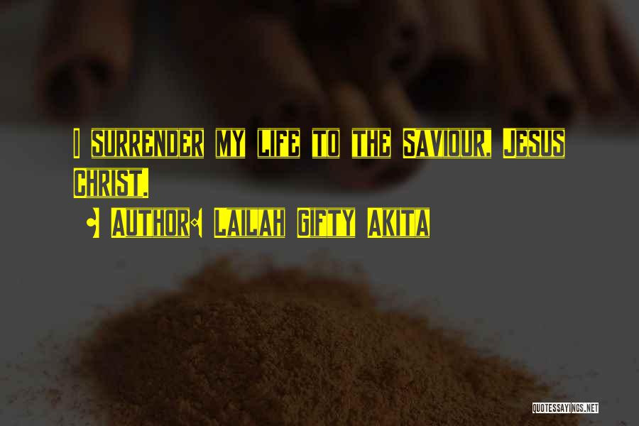 Lailah Gifty Akita Quotes: I Surrender My Life To The Saviour, Jesus Christ.
