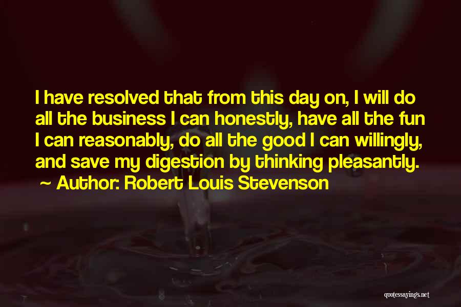 Robert Louis Stevenson Quotes: I Have Resolved That From This Day On, I Will Do All The Business I Can Honestly, Have All The