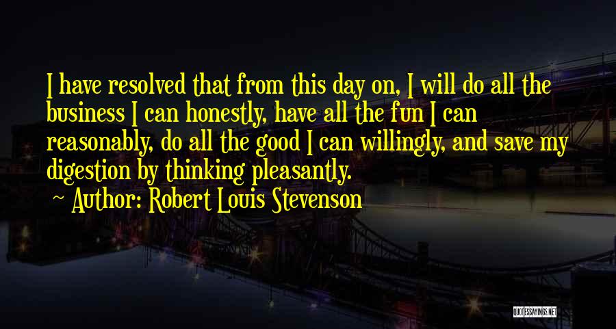 Robert Louis Stevenson Quotes: I Have Resolved That From This Day On, I Will Do All The Business I Can Honestly, Have All The