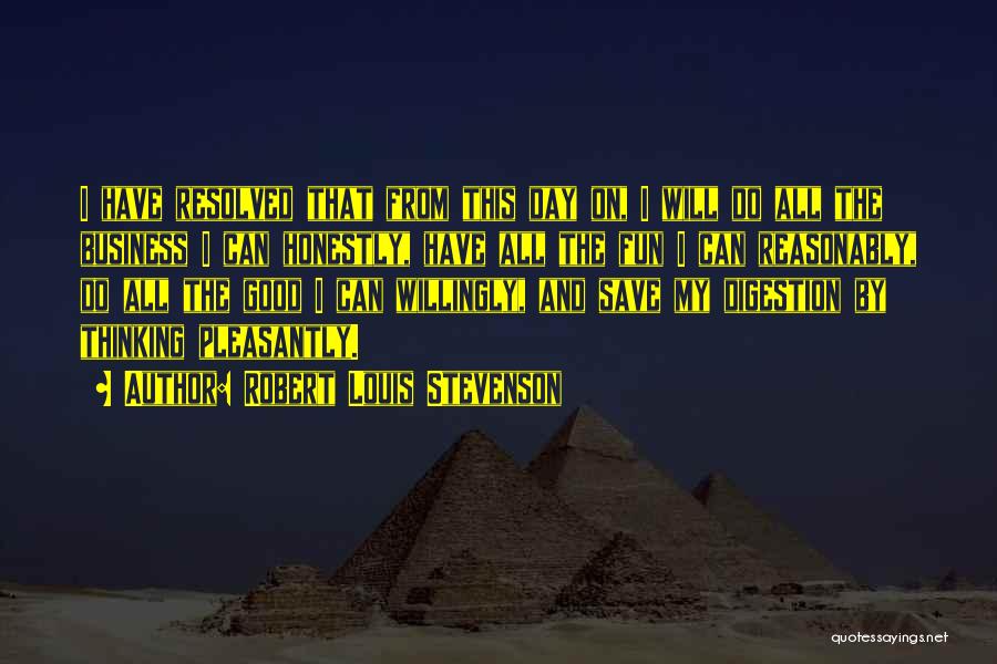Robert Louis Stevenson Quotes: I Have Resolved That From This Day On, I Will Do All The Business I Can Honestly, Have All The