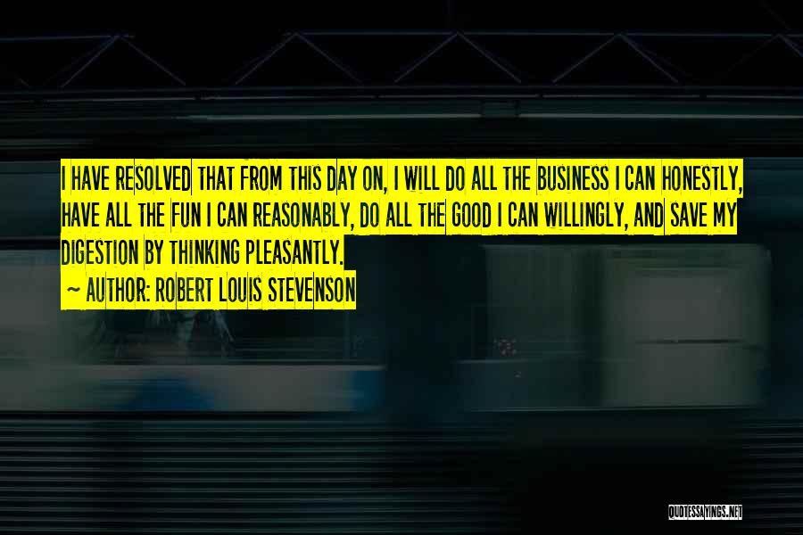 Robert Louis Stevenson Quotes: I Have Resolved That From This Day On, I Will Do All The Business I Can Honestly, Have All The