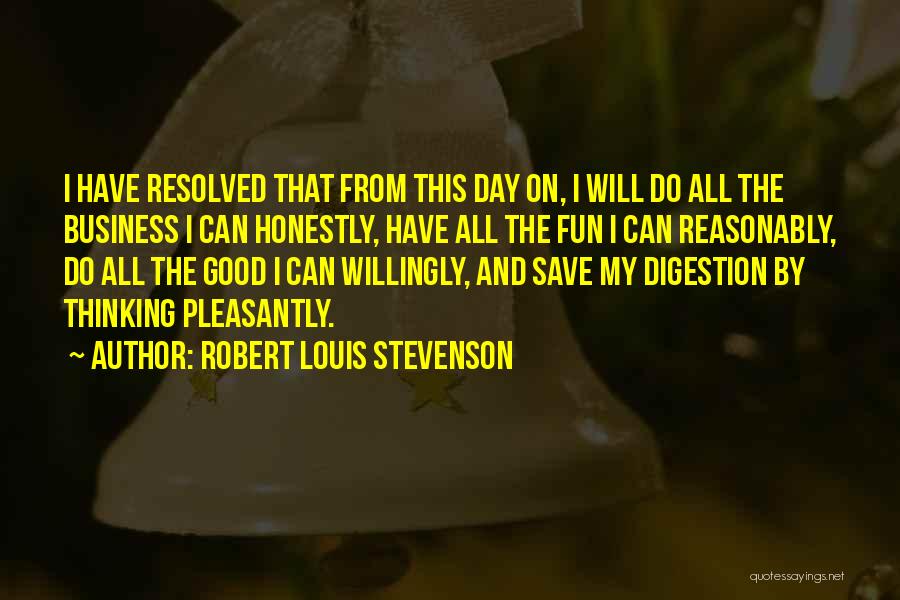 Robert Louis Stevenson Quotes: I Have Resolved That From This Day On, I Will Do All The Business I Can Honestly, Have All The