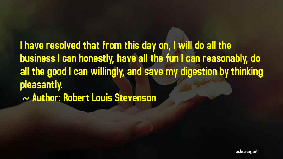 Robert Louis Stevenson Quotes: I Have Resolved That From This Day On, I Will Do All The Business I Can Honestly, Have All The