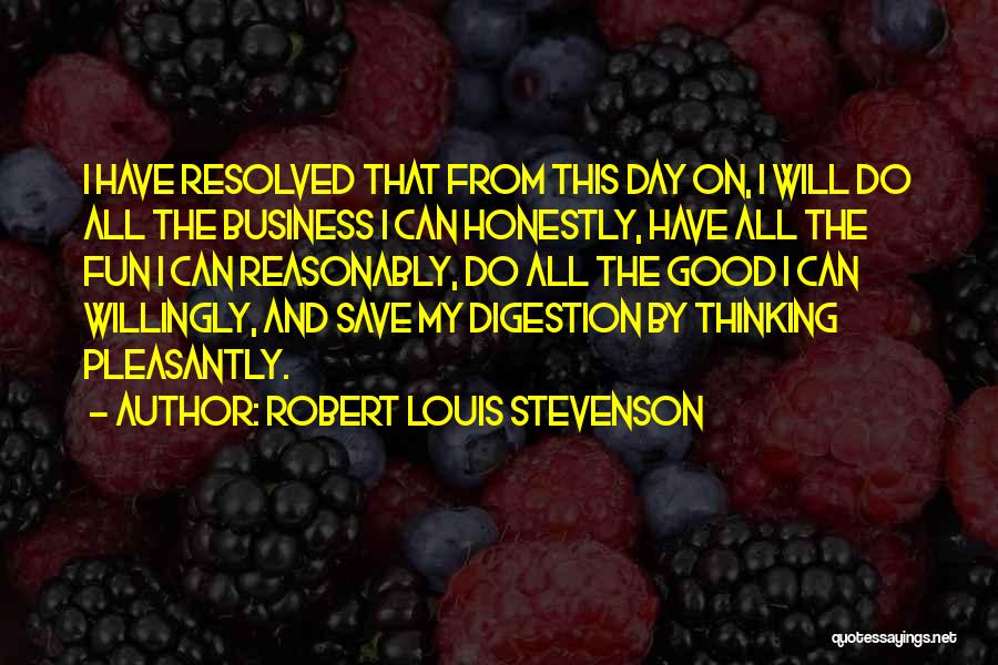 Robert Louis Stevenson Quotes: I Have Resolved That From This Day On, I Will Do All The Business I Can Honestly, Have All The