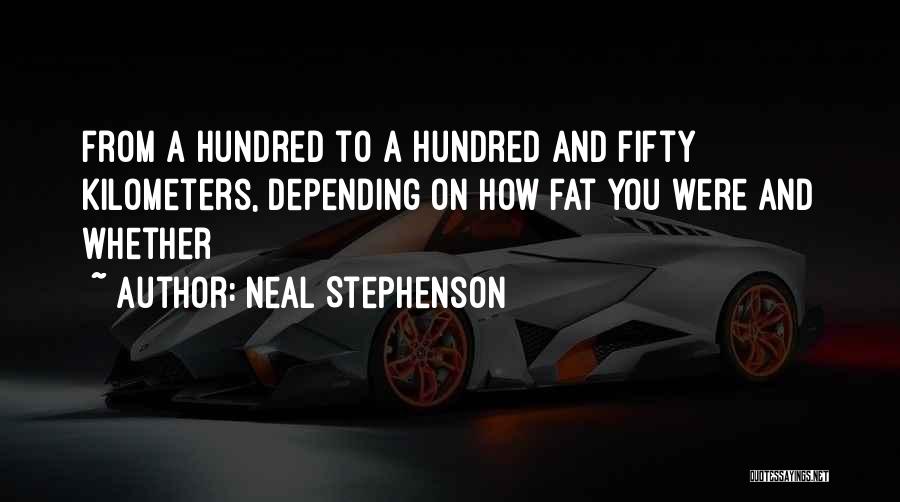 Neal Stephenson Quotes: From A Hundred To A Hundred And Fifty Kilometers, Depending On How Fat You Were And Whether