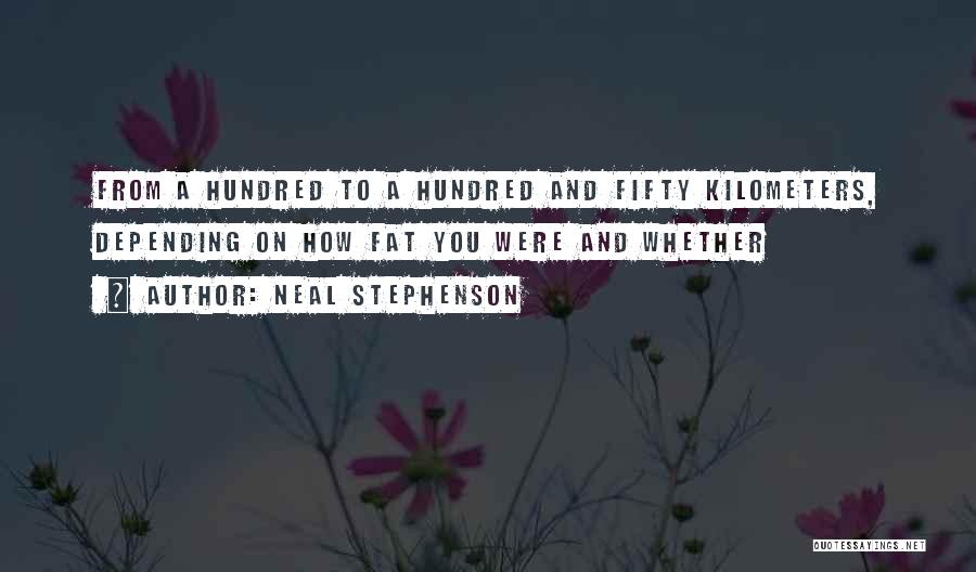 Neal Stephenson Quotes: From A Hundred To A Hundred And Fifty Kilometers, Depending On How Fat You Were And Whether