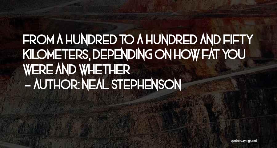Neal Stephenson Quotes: From A Hundred To A Hundred And Fifty Kilometers, Depending On How Fat You Were And Whether