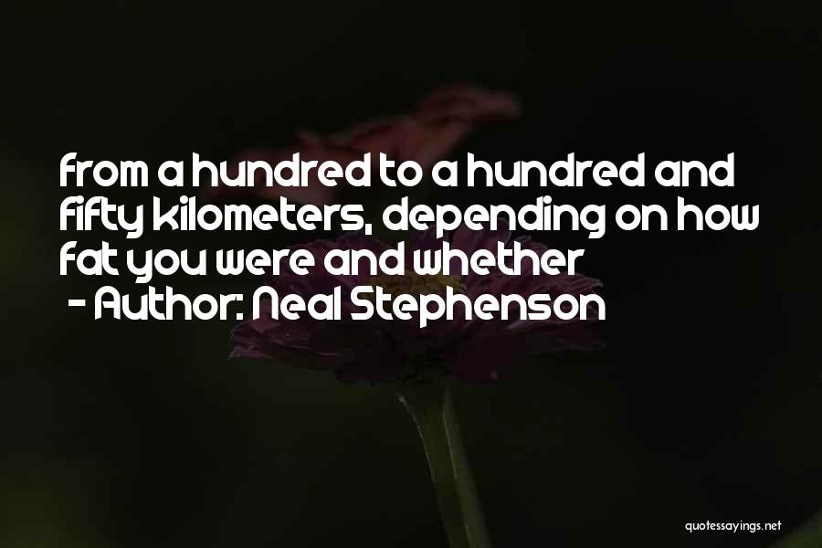 Neal Stephenson Quotes: From A Hundred To A Hundred And Fifty Kilometers, Depending On How Fat You Were And Whether
