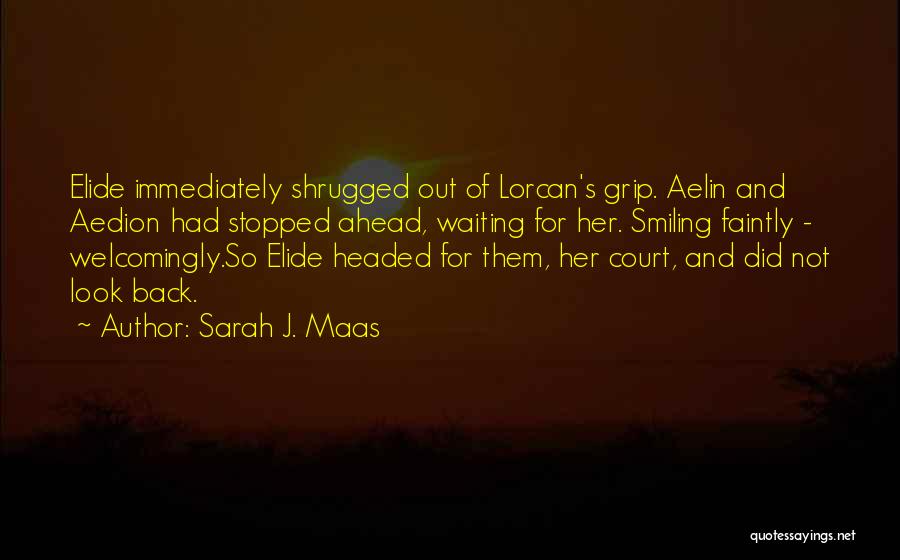 Sarah J. Maas Quotes: Elide Immediately Shrugged Out Of Lorcan's Grip. Aelin And Aedion Had Stopped Ahead, Waiting For Her. Smiling Faintly - Welcomingly.so