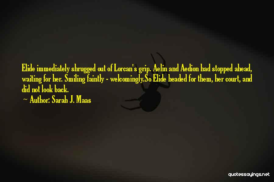 Sarah J. Maas Quotes: Elide Immediately Shrugged Out Of Lorcan's Grip. Aelin And Aedion Had Stopped Ahead, Waiting For Her. Smiling Faintly - Welcomingly.so