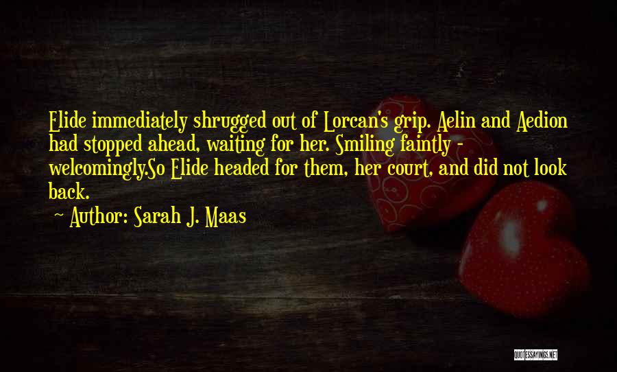 Sarah J. Maas Quotes: Elide Immediately Shrugged Out Of Lorcan's Grip. Aelin And Aedion Had Stopped Ahead, Waiting For Her. Smiling Faintly - Welcomingly.so