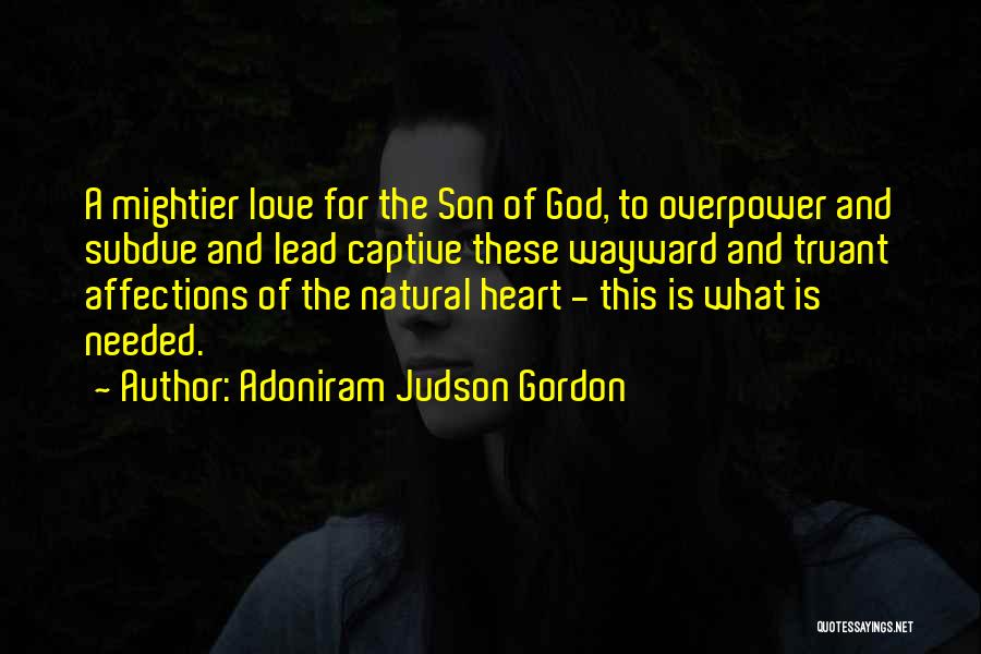 Adoniram Judson Gordon Quotes: A Mightier Love For The Son Of God, To Overpower And Subdue And Lead Captive These Wayward And Truant Affections