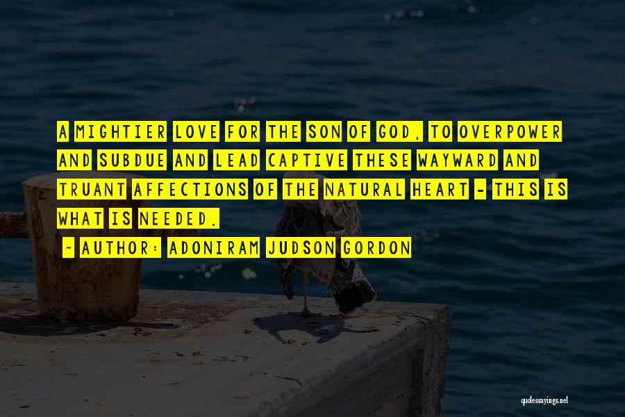 Adoniram Judson Gordon Quotes: A Mightier Love For The Son Of God, To Overpower And Subdue And Lead Captive These Wayward And Truant Affections