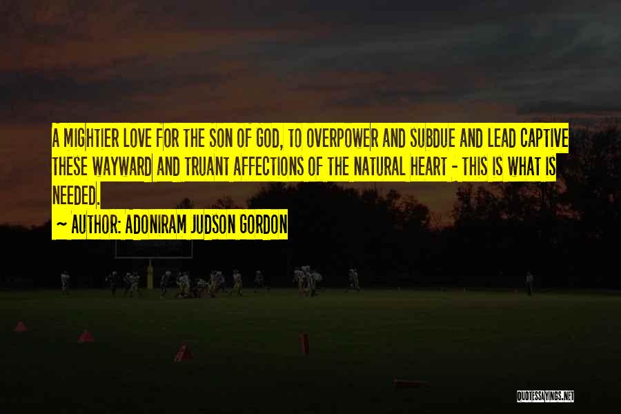 Adoniram Judson Gordon Quotes: A Mightier Love For The Son Of God, To Overpower And Subdue And Lead Captive These Wayward And Truant Affections