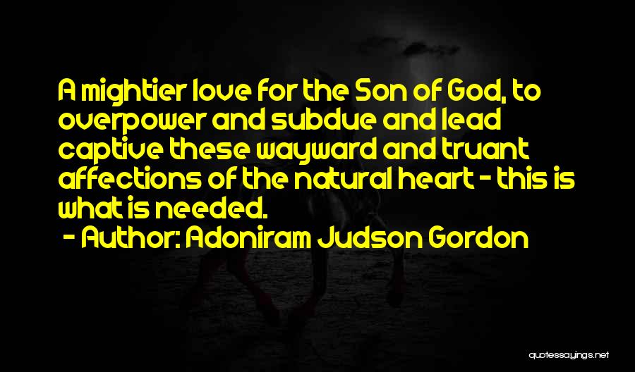 Adoniram Judson Gordon Quotes: A Mightier Love For The Son Of God, To Overpower And Subdue And Lead Captive These Wayward And Truant Affections