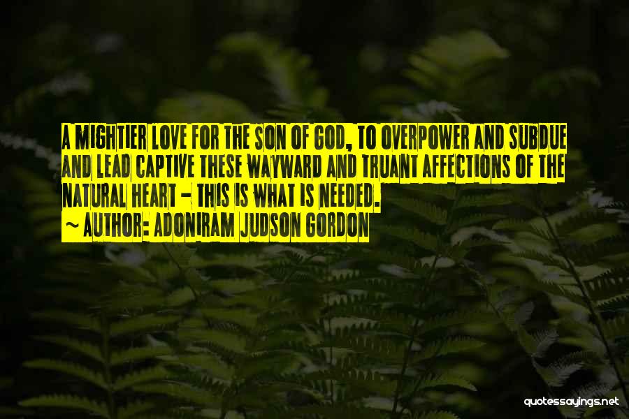 Adoniram Judson Gordon Quotes: A Mightier Love For The Son Of God, To Overpower And Subdue And Lead Captive These Wayward And Truant Affections