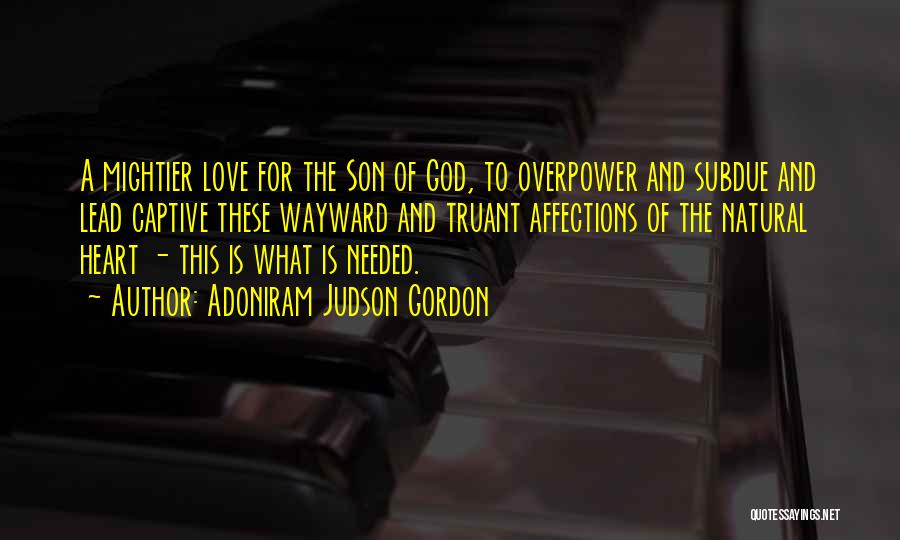 Adoniram Judson Gordon Quotes: A Mightier Love For The Son Of God, To Overpower And Subdue And Lead Captive These Wayward And Truant Affections