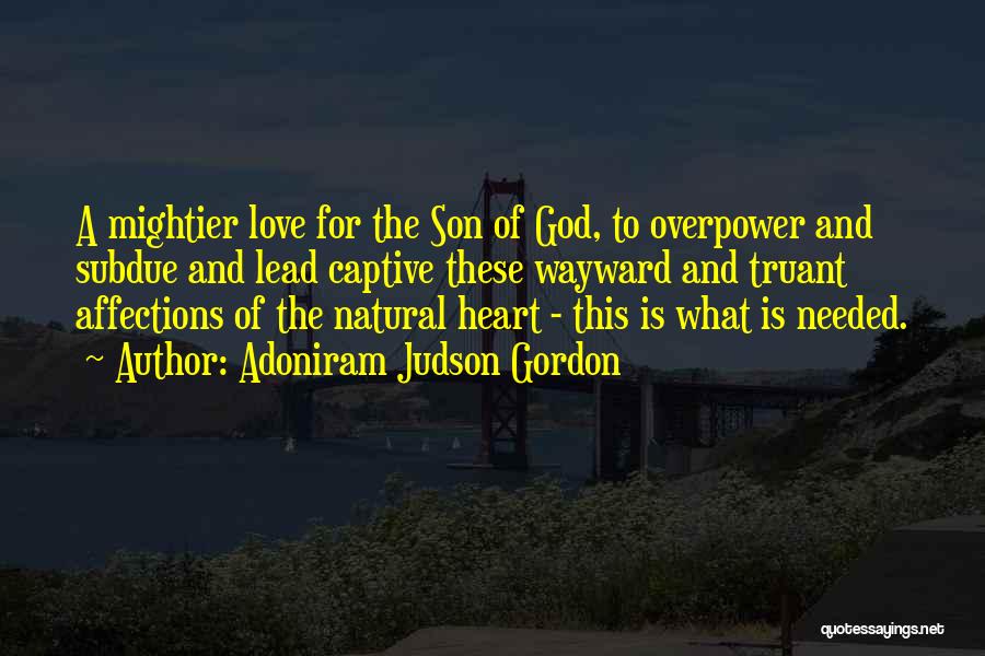 Adoniram Judson Gordon Quotes: A Mightier Love For The Son Of God, To Overpower And Subdue And Lead Captive These Wayward And Truant Affections